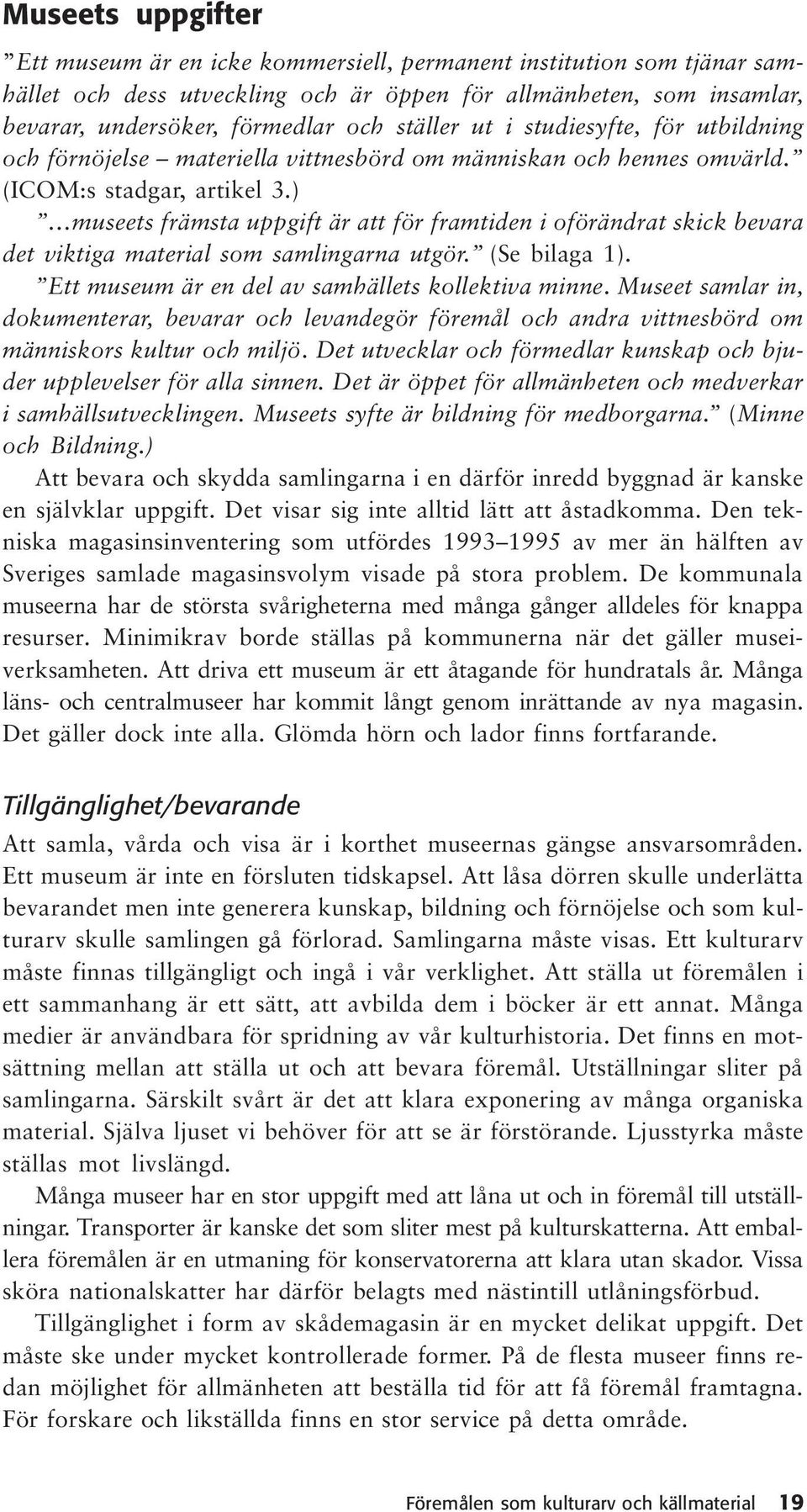 ) museets främsta uppgift är att för framtiden i oförändrat skick bevara det viktiga material som samlingarna utgör. (Se bilaga 1). Ett museum är en del av samhällets kollektiva minne.