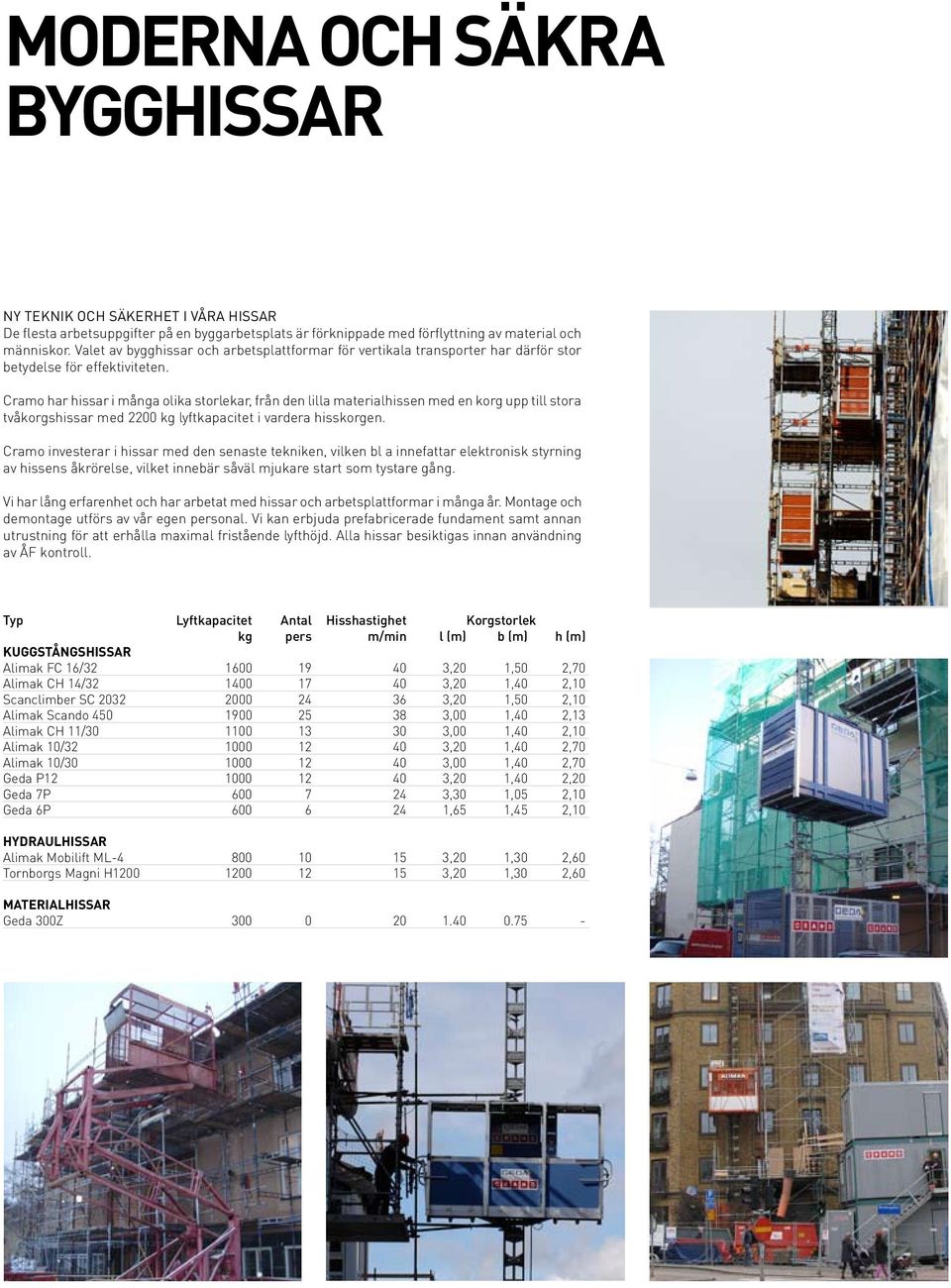 Cra har hissar i många olika storlekar, från den lilla materialhissen med en korg upp till stora tvåkorgshissar med 2200 kg lyftkapacitet i vardera hisskorgen.