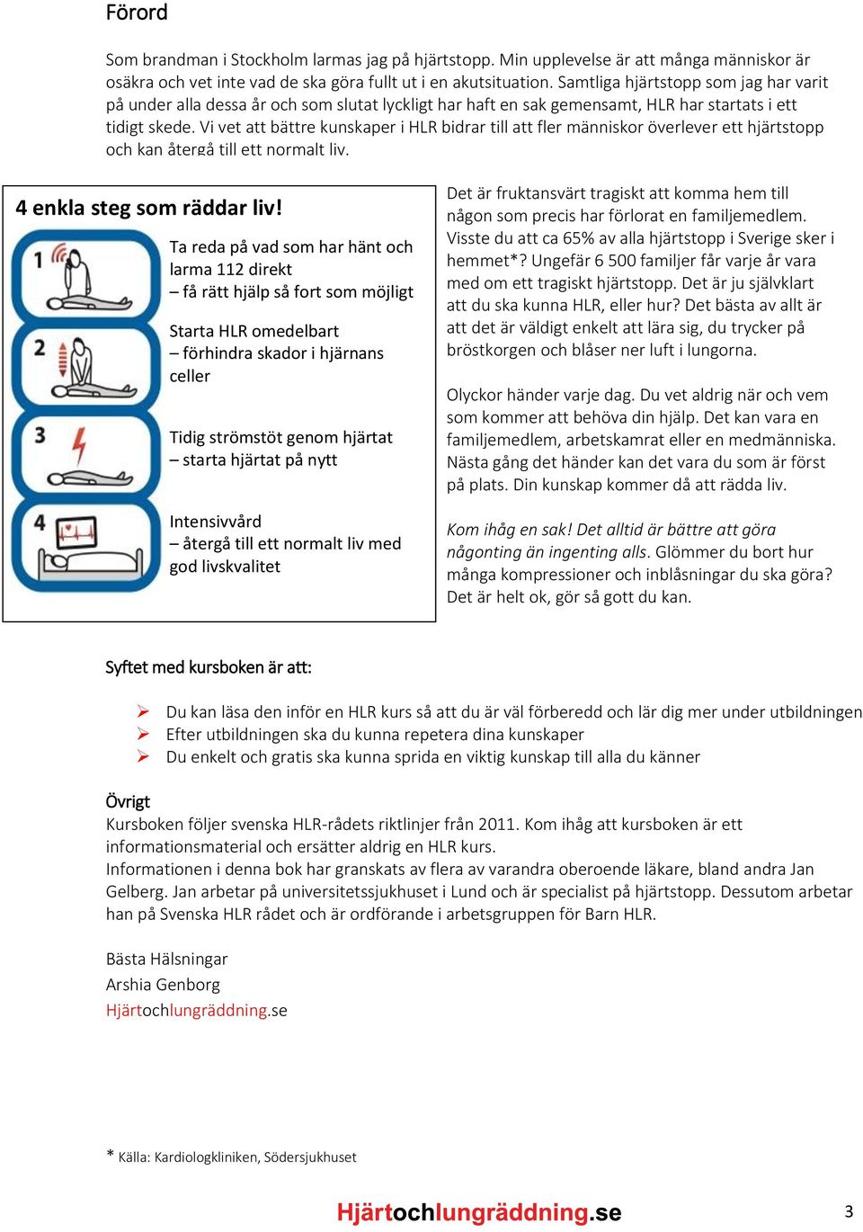 Vi vet att bättre kunskaper i HLR bidrar till att fler människor överlever ett hjärtstopp och kan återgå till ett normalt liv. 4 enkla steg som räddar liv!