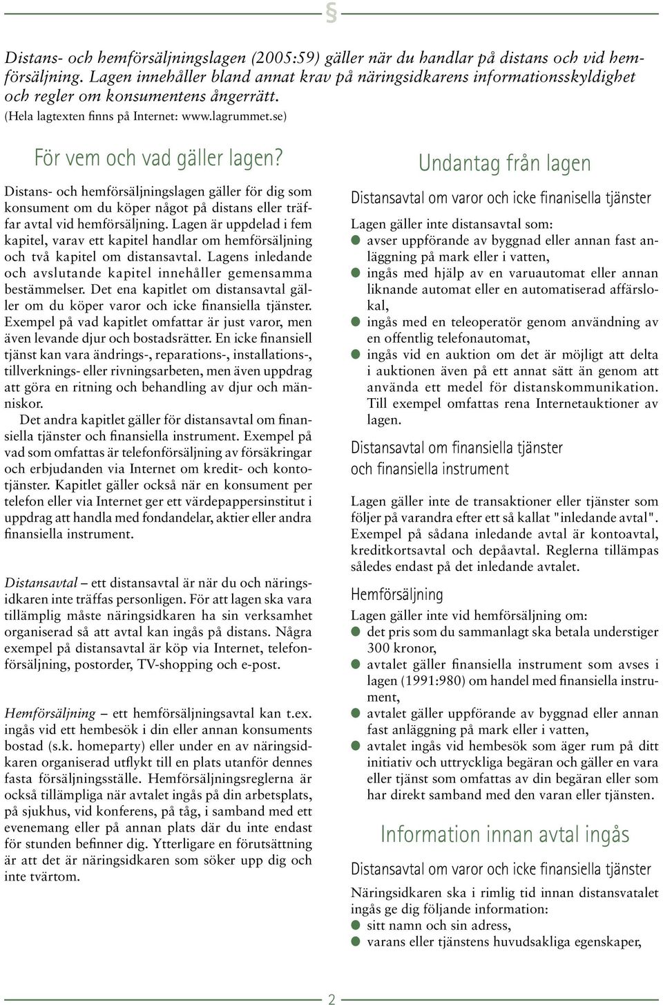 Distans- och hemförsäljningslagen gäller för dig som konsument om du köper något på distans eller träffar avtal vid hemförsäljning.