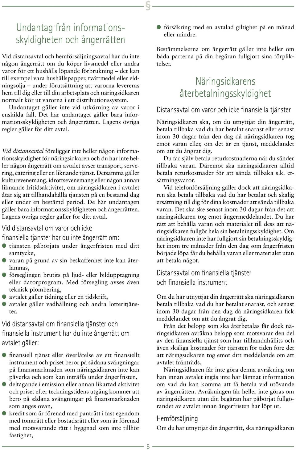 varorna i ett distributionssystem. Undantaget gäller inte vid utkörning av varor i enskilda fall. Det här undantaget gäller bara informationsskyldigheten och ångerrätten.