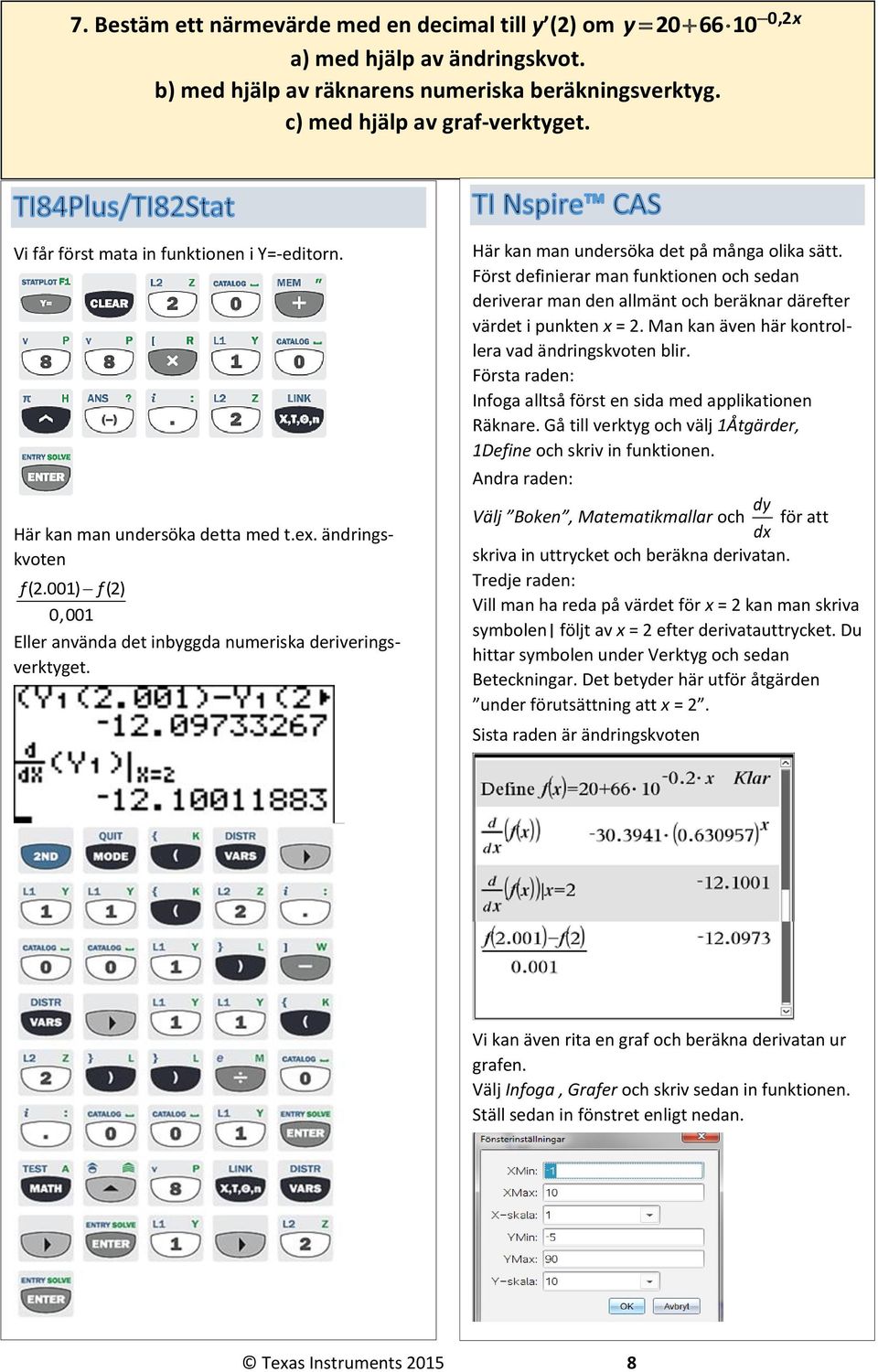 Här kan man undersöka det på många olika sätt. Först definierar man funktionen och sedan deriverar man den allmänt och beräknar därefter värdet i punkten x =.