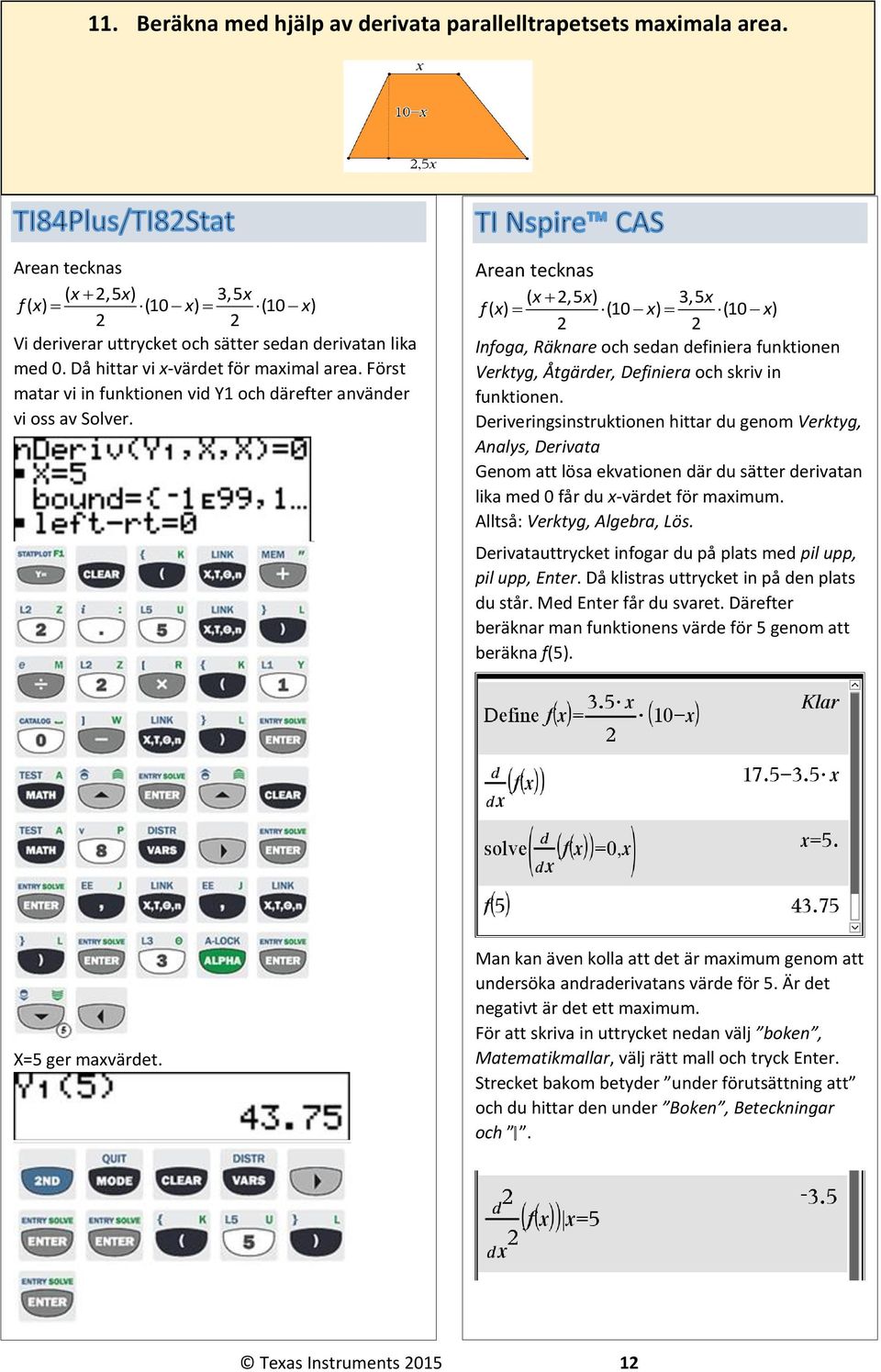 Arean tecknas ( x,5 x) 3,5x f( x) (10 x) (10 x) Infoga, Räknare och sedan definiera funktionen Verktyg, Åtgärder, Definiera och skriv in funktionen.