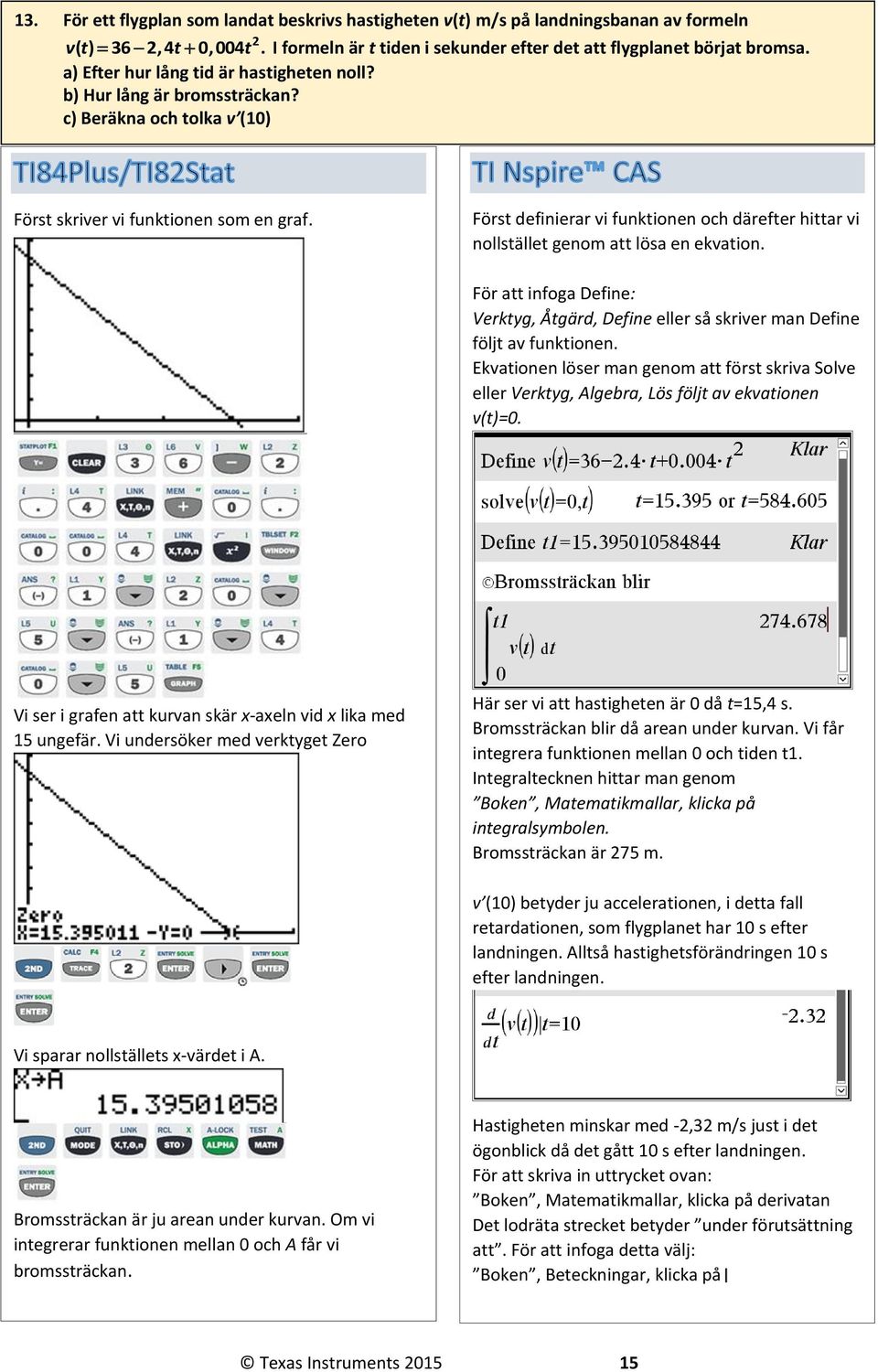 Först definierar vi funktionen och därefter hittar vi nollstället genom att lösa en ekvation. För att infoga Define: Verktyg, Åtgärd, Define eller så skriver man Define följt av funktionen.