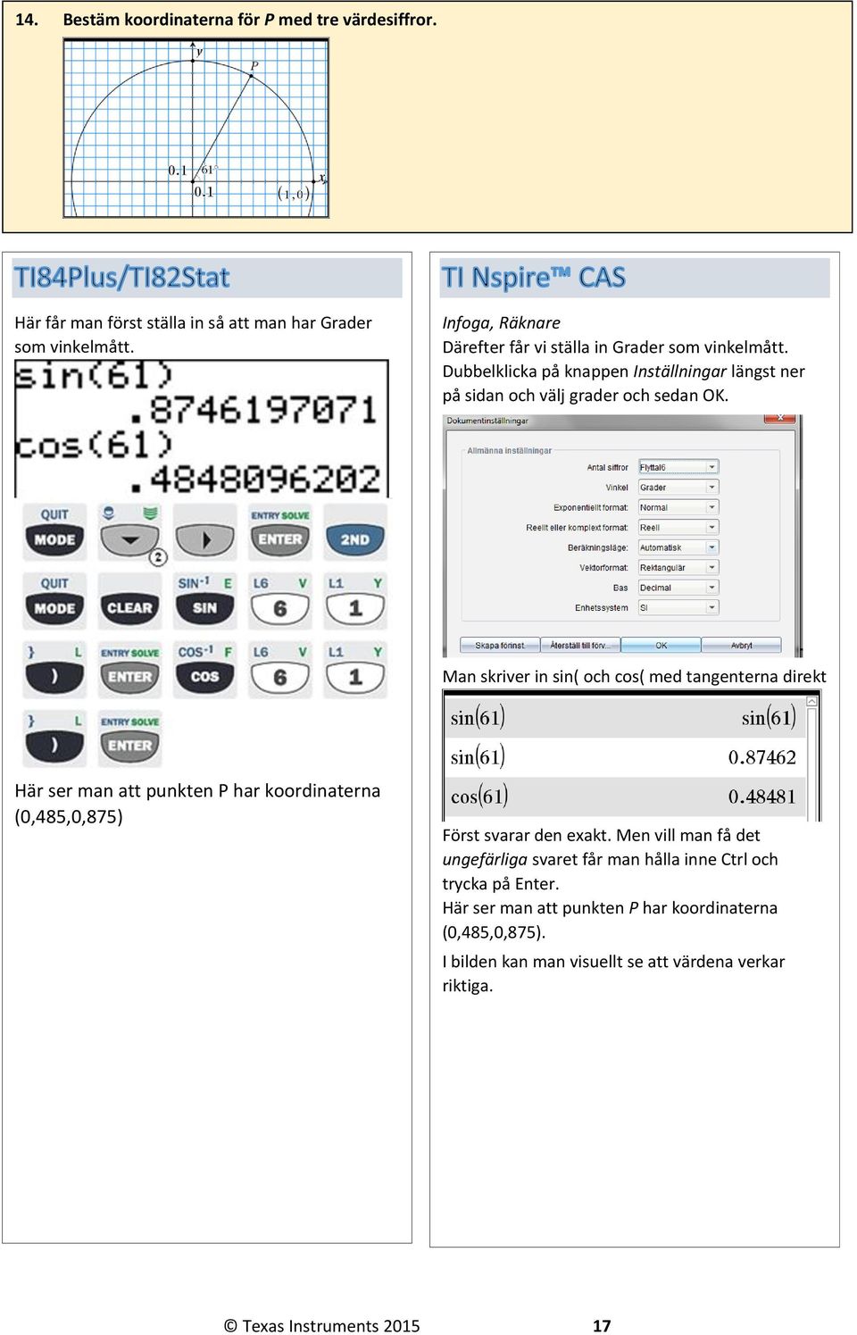 Man skriver in sin( och cos( med tangenterna direkt Här ser man att punkten P har koordinaterna (0,485,0,875) Först svarar den exakt.