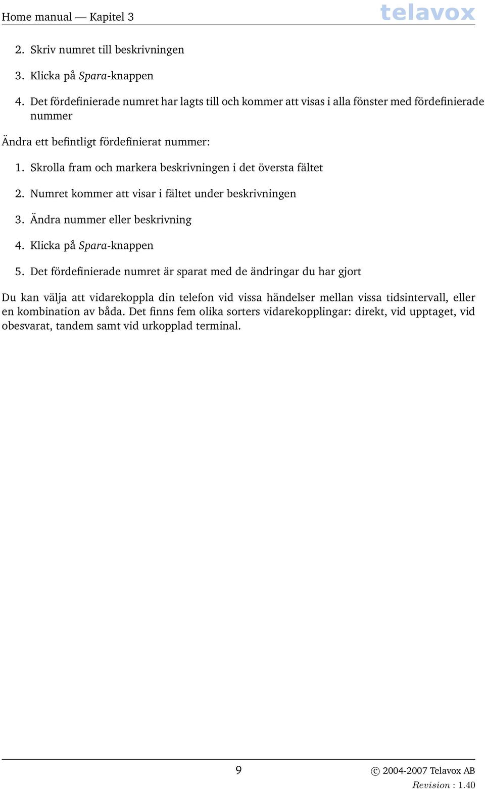 Skrolla fram och markera beskrivningen i det översta fältet 2. Numret kommer att visar i fältet under beskrivningen 3. Ändra nummer eller beskrivning 4. Klicka på Spara-knappen 5.