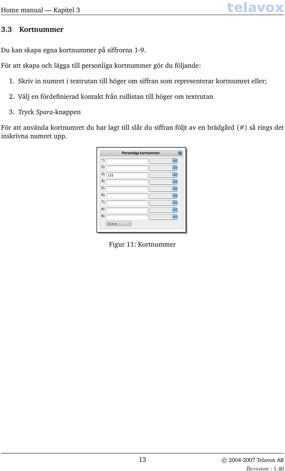 Skriv in numret i textrutan till höger om siffran som representerar kortnumret eller; 2.