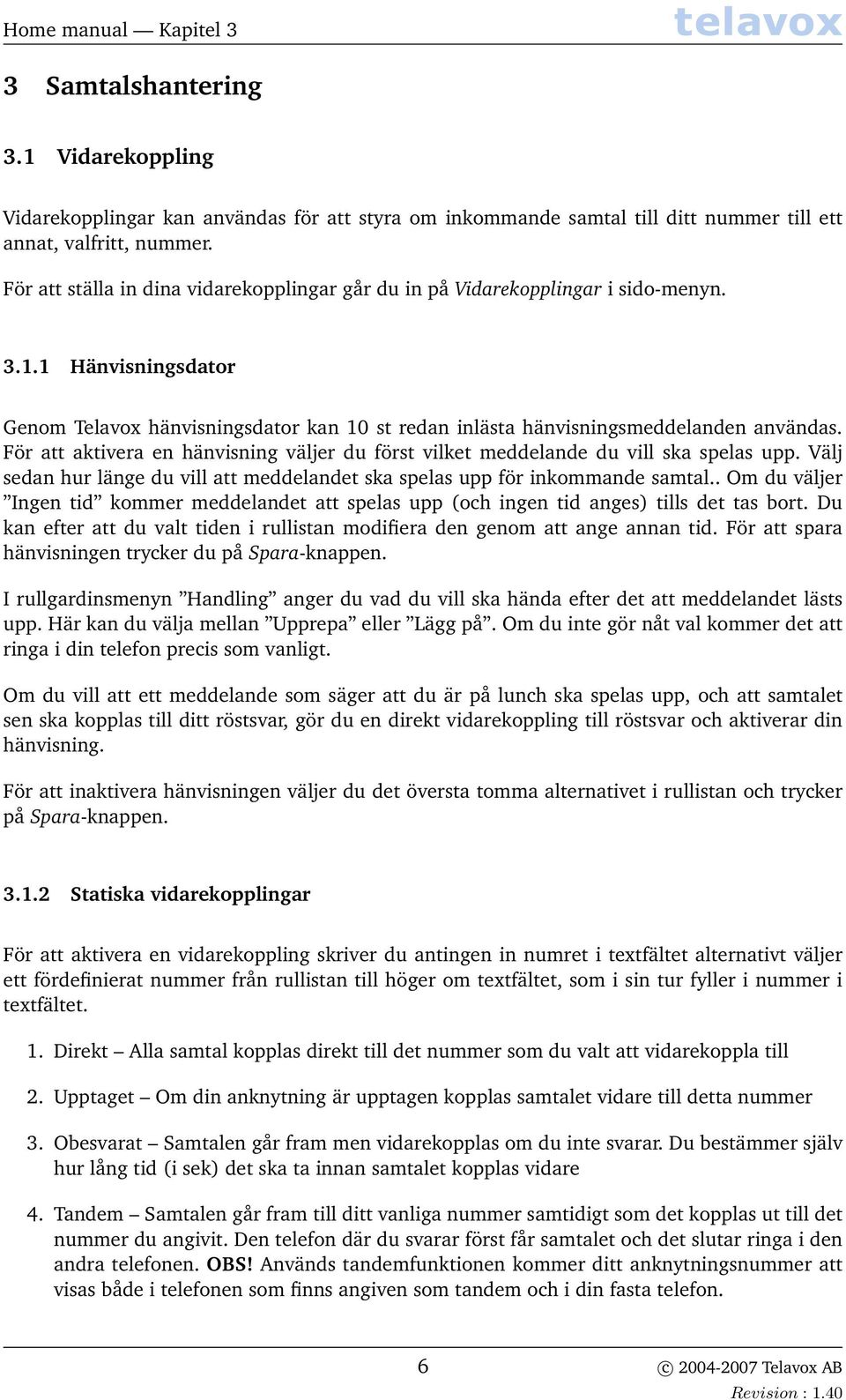 För att aktivera en hänvisning väljer du först vilket meddelande du vill ska spelas upp. Välj sedan hur länge du vill att meddelandet ska spelas upp för inkommande samtal.