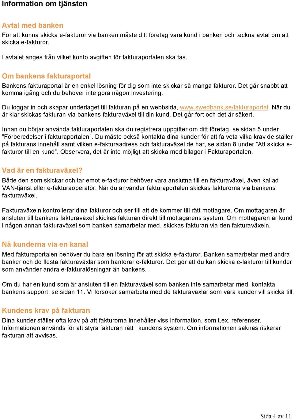 Det går snabbt att komma igång och du behöver inte göra någon investering. Du loggar in och skapar underlaget till fakturan på en webbsida, www.swedbank.se/fakturaportal.