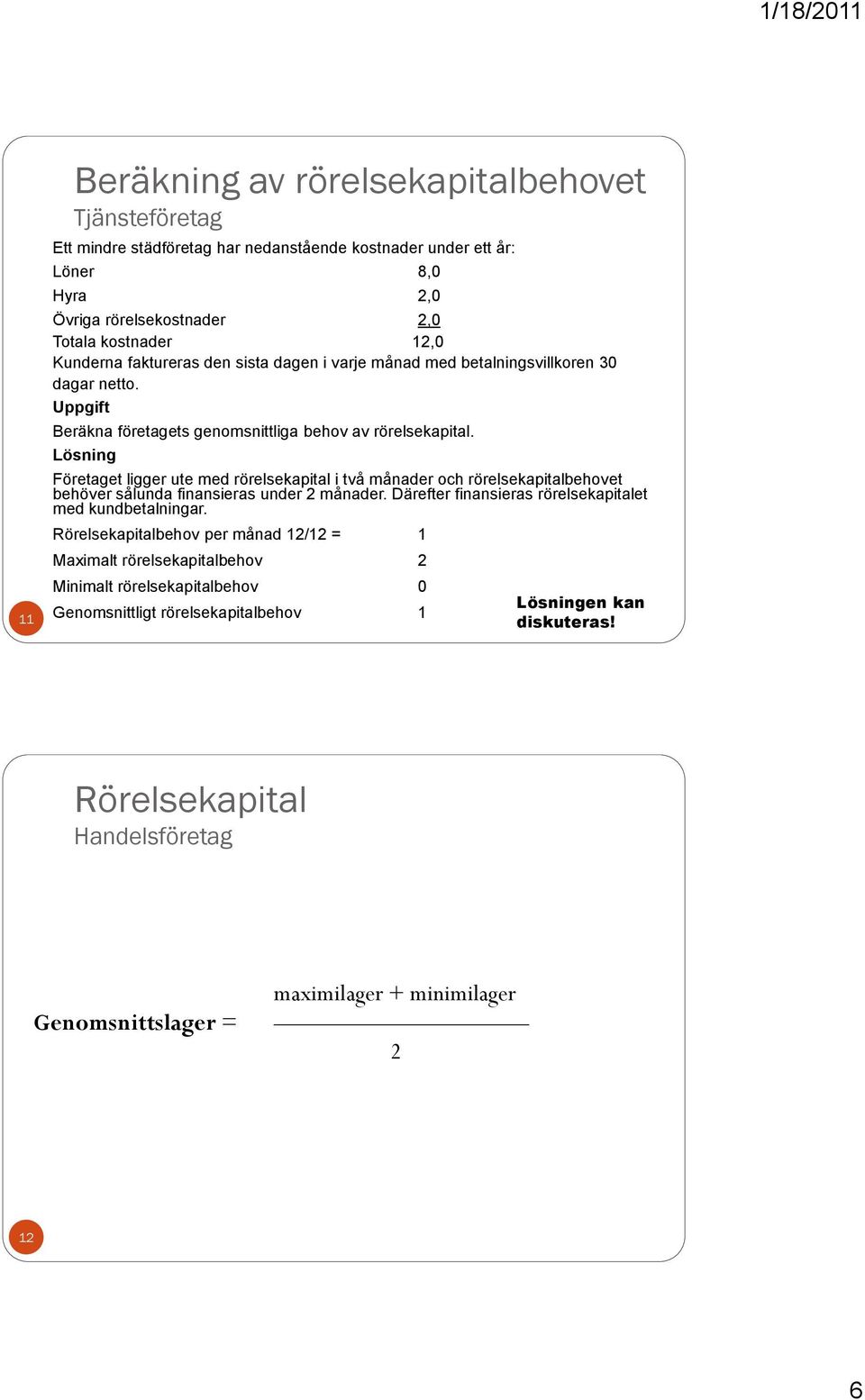 Lösning Företaget ligger ute med rörelsekapital i två månader och rörelsekapitalbehovet behöver sålunda finansieras under 2 månader. Därefter finansieras rörelsekapitalet med kundbetalningar.