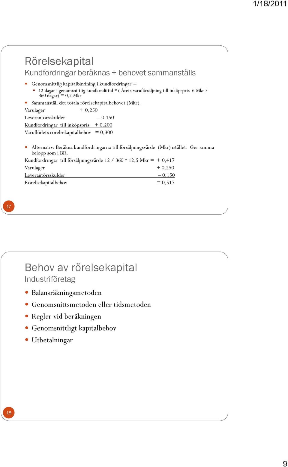 Varulager + 0,250 Leverantörsskulder 0,150 Kundfordringar till inköpspris + 0,200 Varuflödets rörelsekapitalbehov = 0,300 Alternativ: Beräkna kundfordringarna till försäljningsvärde (Mkr) istället.