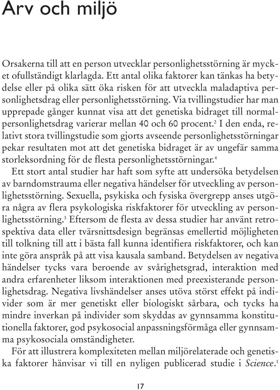Via tvillingstudier har man upprepade gånger kunnat visa att det genetiska bidraget till normalpersonlighetsdrag varierar mellan 40 och 60 procent.