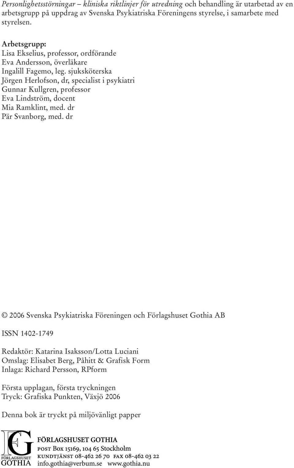 sjuksköterska Jörgen Herlofson, dr, specialist i psykiatri Gunnar Kullgren, professor Eva Lindström, docent Mia Ramklint, med. dr Pär Svanborg, med.