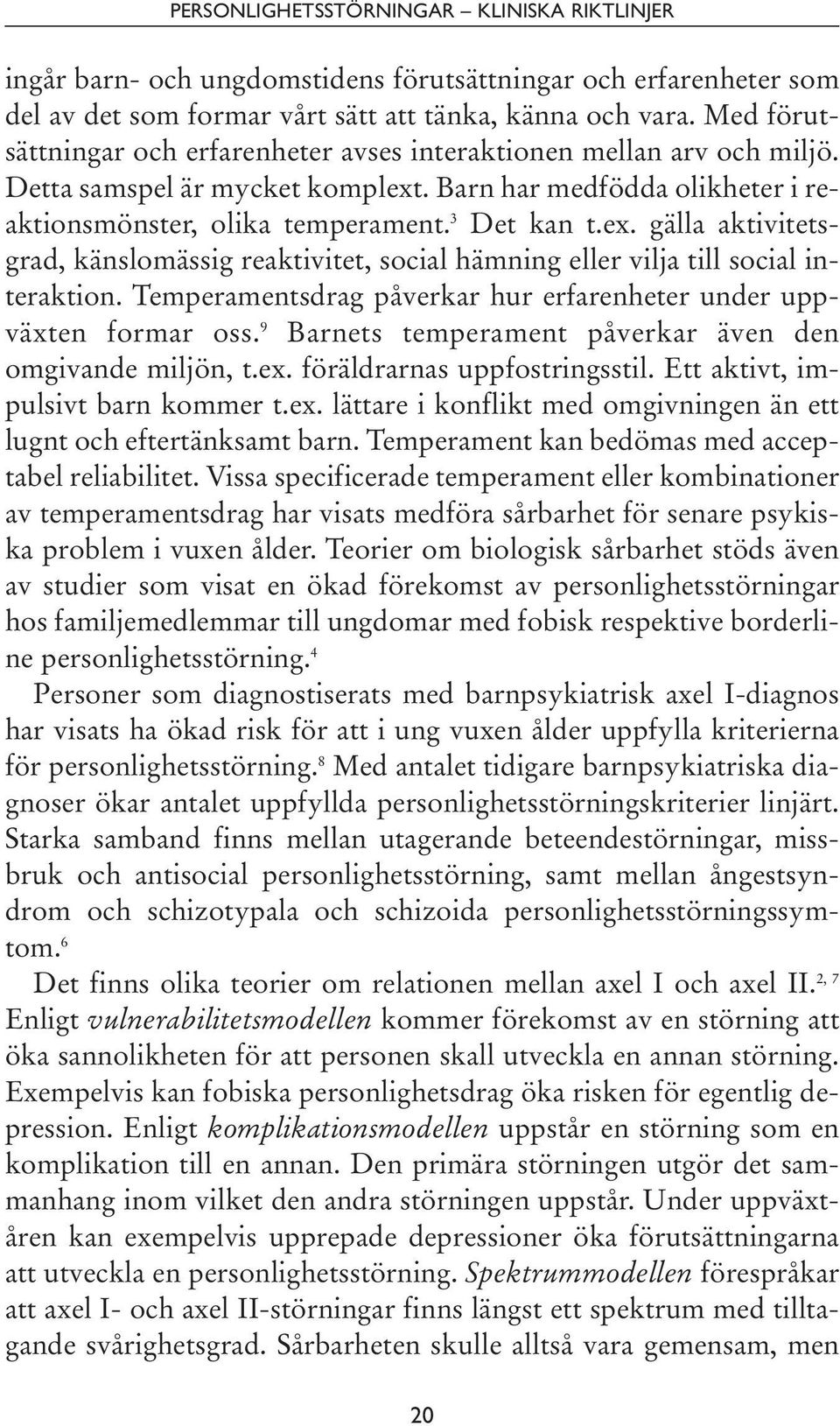. Barn har medfödda olikheter i reaktionsmönster, olika temperament. 3 Det kan t.ex. gälla aktivitetsgrad, känslomässig reaktivitet, social hämning eller vilja till social interaktion.