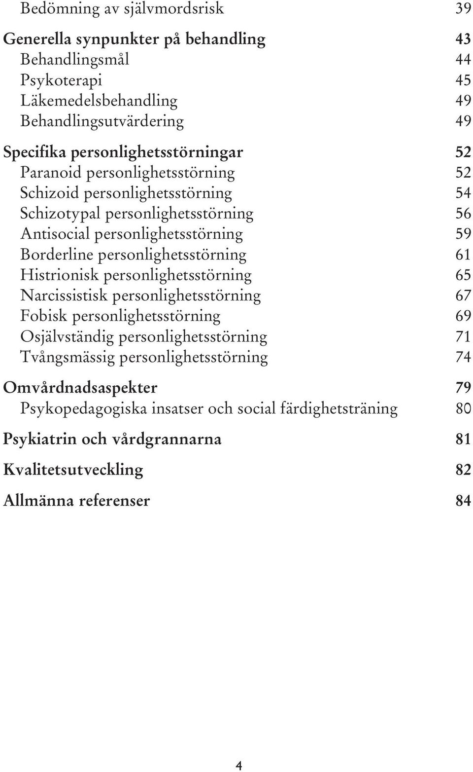 Borderline personlighetsstörning 61 Histrionisk personlighetsstörning 65 Narcissistisk personlighetsstörning 67 Fobisk personlighetsstörning 69 Osjälvständig
