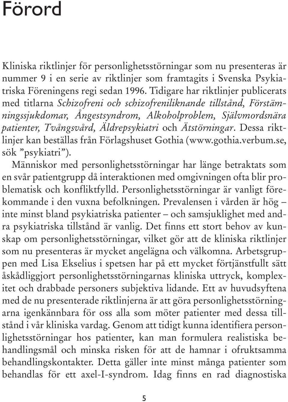 Äldrepsykiatri och Ätstörningar. Dessa riktlinjer kan beställas från Förlagshuset Gothia (www.gothia.verbum.se, sök psykiatri ).