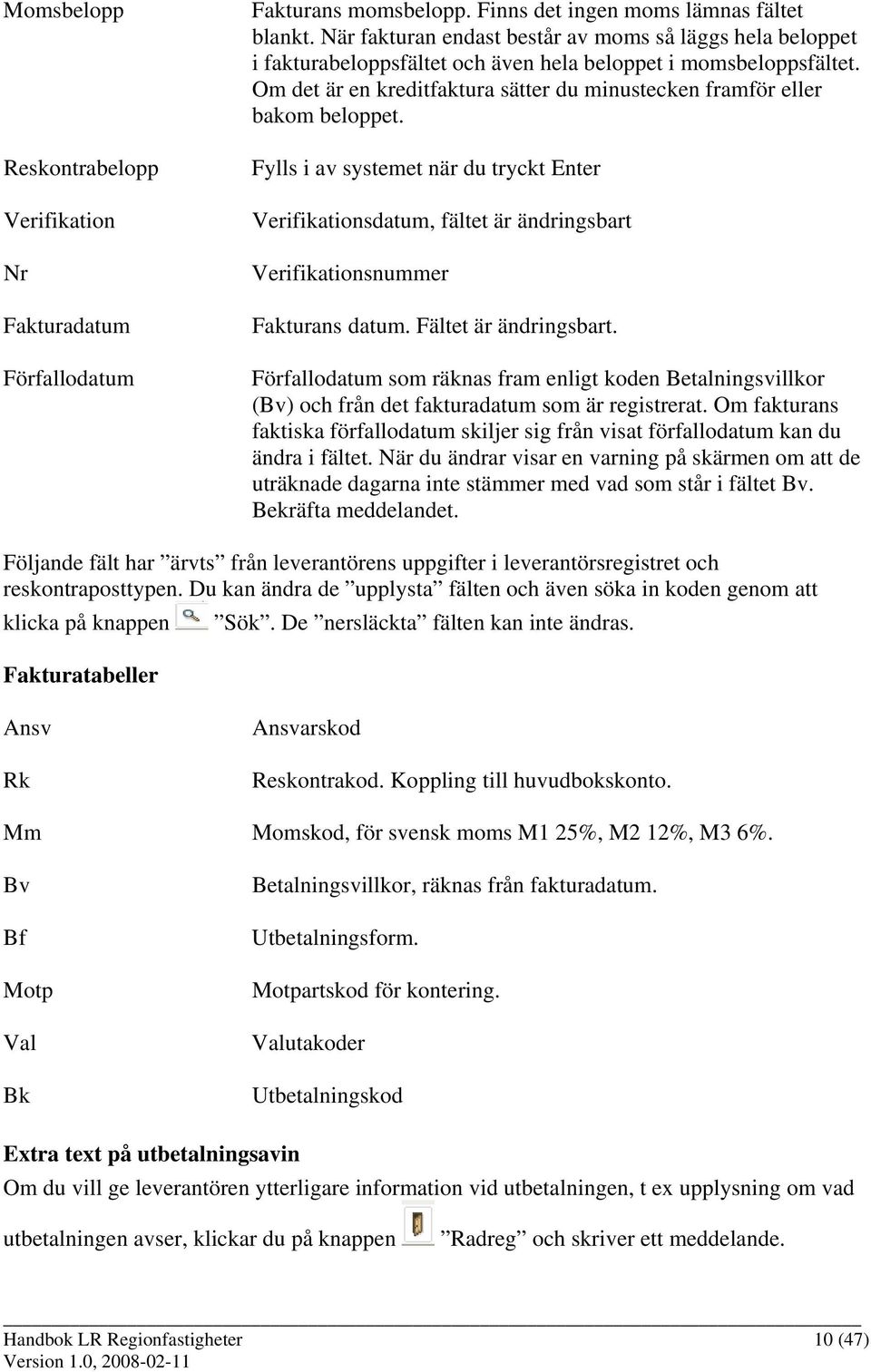 Om det är en kreditfaktura sätter du minustecken framför eller bakom beloppet. Fylls i av systemet när du tryckt Enter Verifikationsdatum, fältet är ändringsbart Verifikationsnummer Fakturans datum.