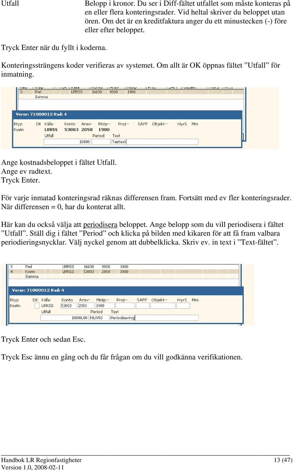 Om allt är OK öppnas fältet Utfall för inmatning. Ange kostnadsbeloppet i fältet Utfall. Ange ev radtext. Tryck Enter. För varje inmatad konteringsrad räknas differensen fram.