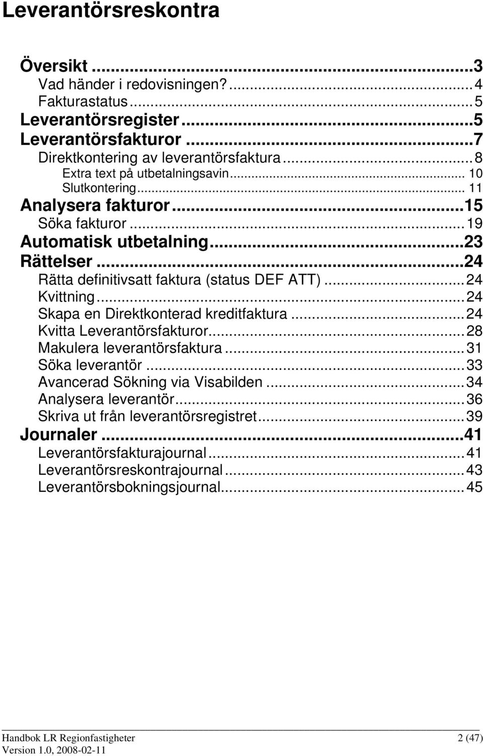 ..24 Kvittning...24 Skapa en Direktkonterad kreditfaktura...24 Kvitta Leverantörsfakturor...28 Makulera leverantörsfaktura...31 Söka leverantör...33 Avancerad Sökning via Visabilden.