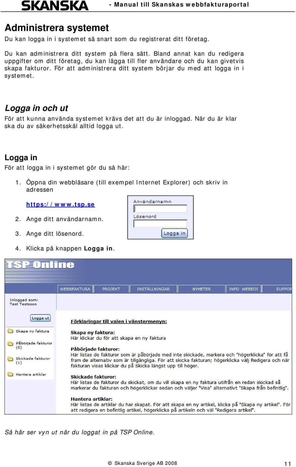 För att administrera ditt system börjar du med att logga in i systemet. Logga in och ut För att kunna använda systemet krävs det att du är inloggad.