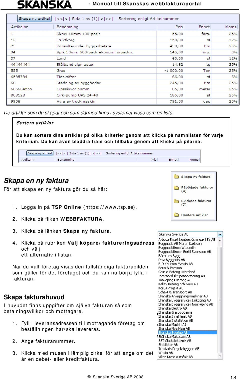 Klicka på fliken WEBBFAKTURA. 3. Klicka på länken Skapa ny faktura. 4. Klicka på rubriken Välj köpare/faktureringsadress och välj ett alternativ i listan.