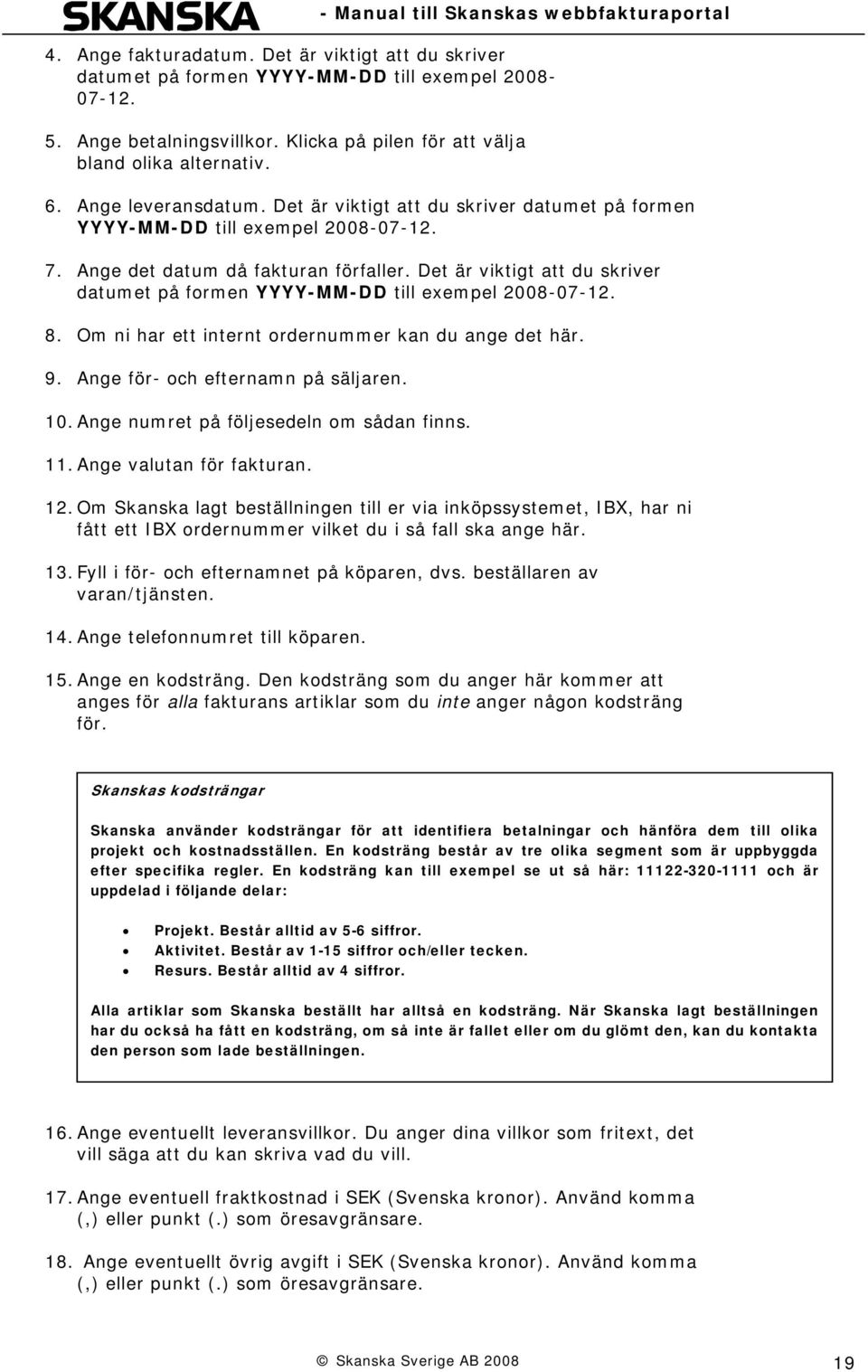 Det är viktigt att du skriver datumet på formen YYYY-MM-DD till exempel 2008-07-12. 8. Om ni har ett internt ordernummer kan du ange det här. 9. Ange för- och efternamn på säljaren. 10.