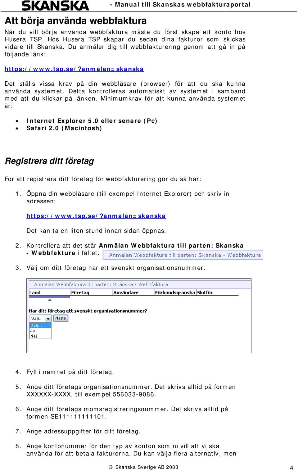 anmalan=skanska Det ställs vissa krav på din webbläsare (browser) för att du ska kunna använda systemet. Detta kontrolleras automatiskt av systemet i samband med att du klickar på länken.