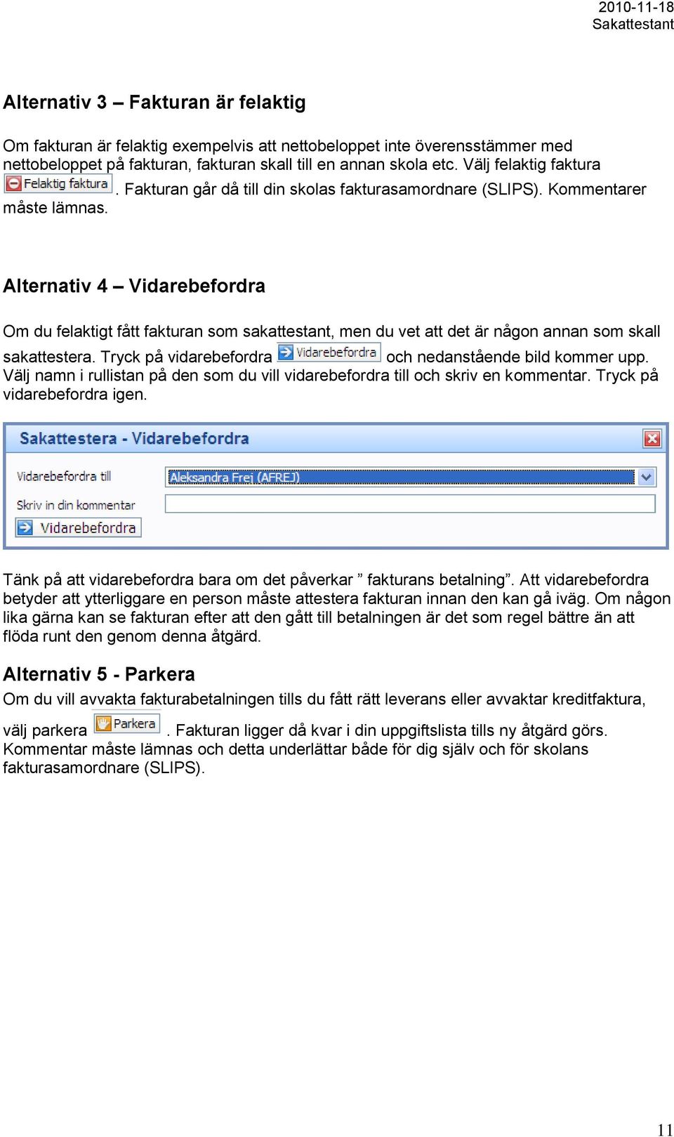 Alternativ 4 Vidarebefordra Om du felaktigt fått fakturan som sakattestant, men du vet att det är någon annan som skall sakattestera. Tryck på vidarebefordra och nedanstående bild kommer upp.