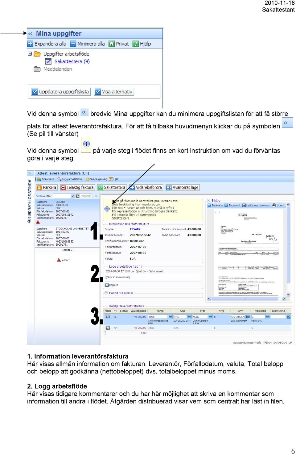 på varje steg i flödet finns en kort instruktion om vad du förväntas 1. Information leverantörsfaktura Här visas allmän information om fakturan.