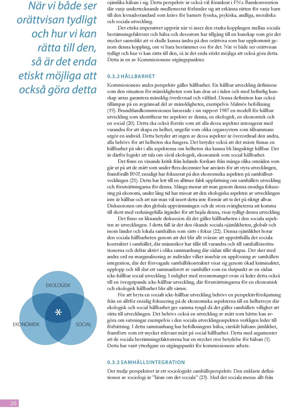 En djupare förankring inom sociologin har dock begreppet integration. Det kommer från det latinska ordet integr atio och betyder helhetliggöra.