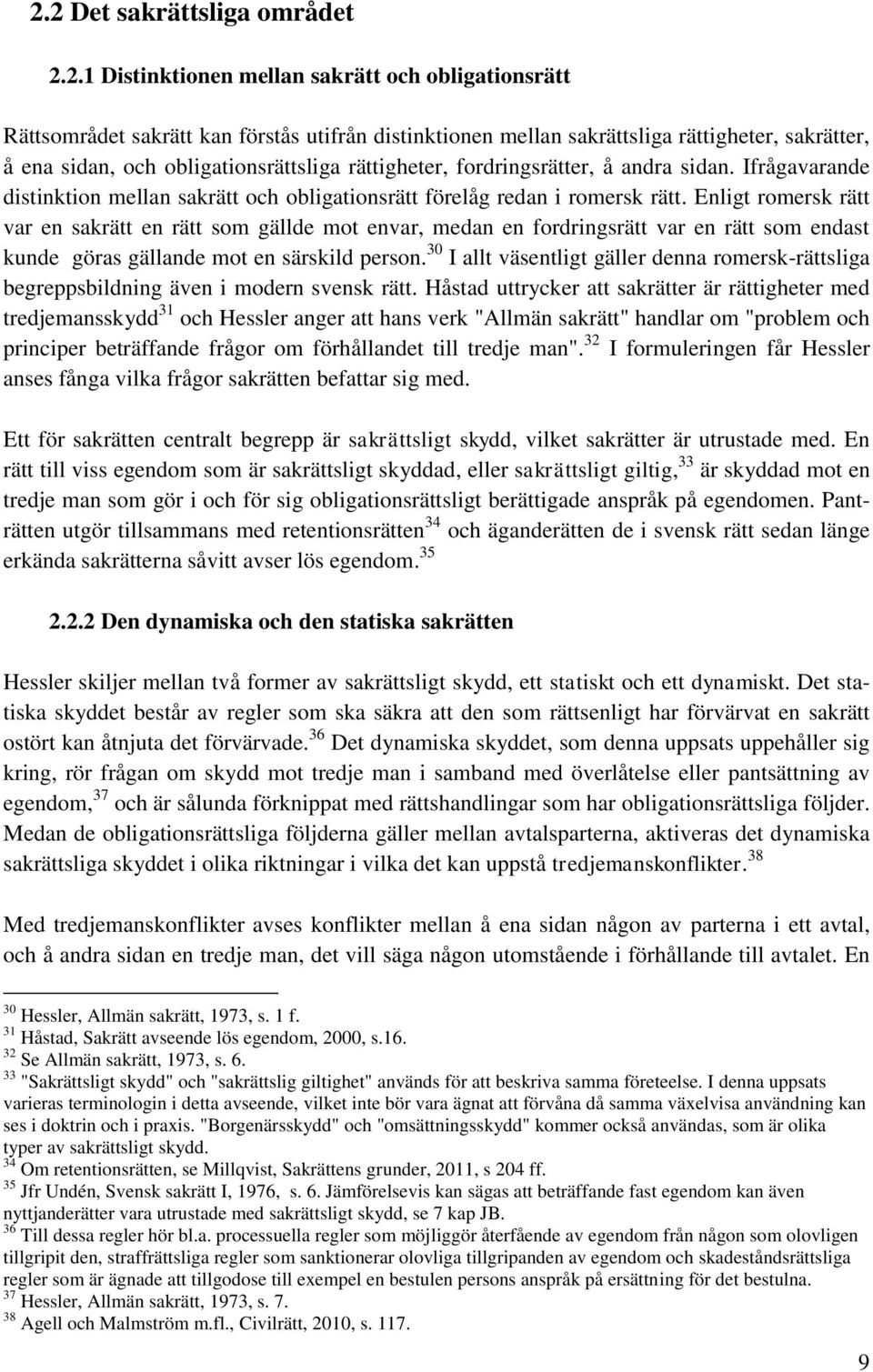 Enligt romersk rätt var en sakrätt en rätt som gällde mot envar, medan en fordringsrätt var en rätt som endast kunde göras gällande mot en särskild person.