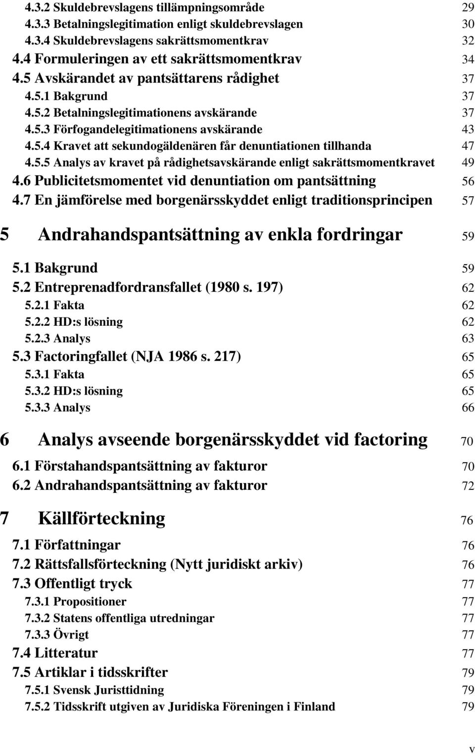 5.5 Analys av kravet på rådighetsavskärande enligt sakrättsmomentkravet 49 4.6 Publicitetsmomentet vid denuntiation om pantsättning 56 4.