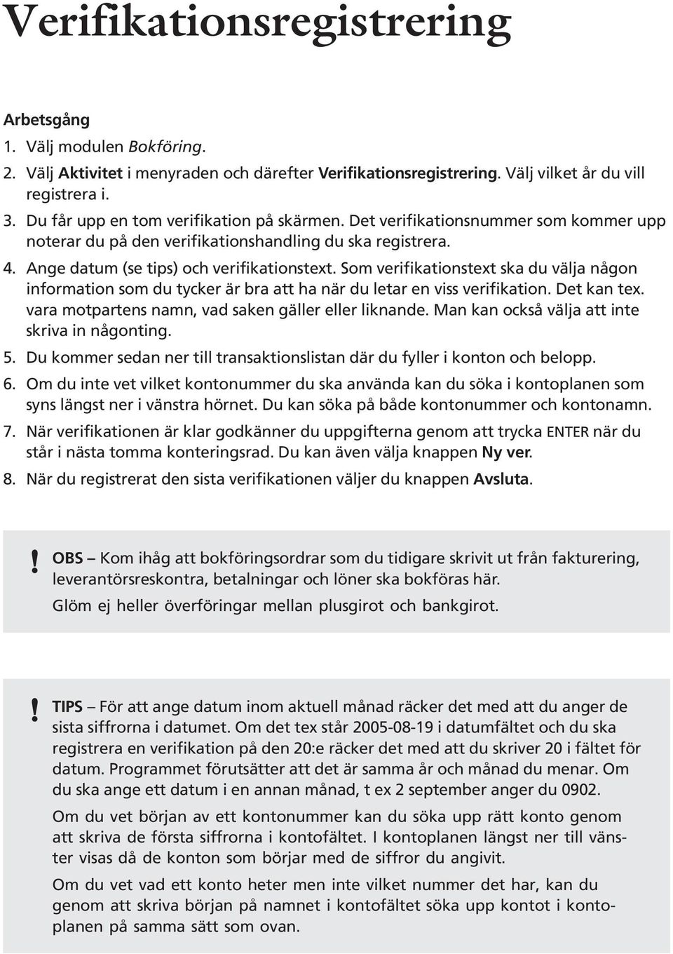 Som verifikationstext ska du välja någon information som du tycker är bra att ha när du letar en viss verifikation. Det kan tex. vara motpartens namn, vad saken gäller eller liknande.