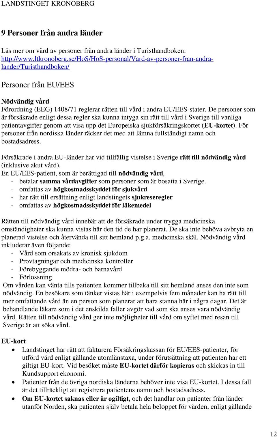 De personer som är försäkrade enligt dessa regler ska kunna intyga sin rätt till vård i Sverige till vanliga patientavgifter genom att visa upp det Europeiska sjukförsäkringskortet (EU-kortet).