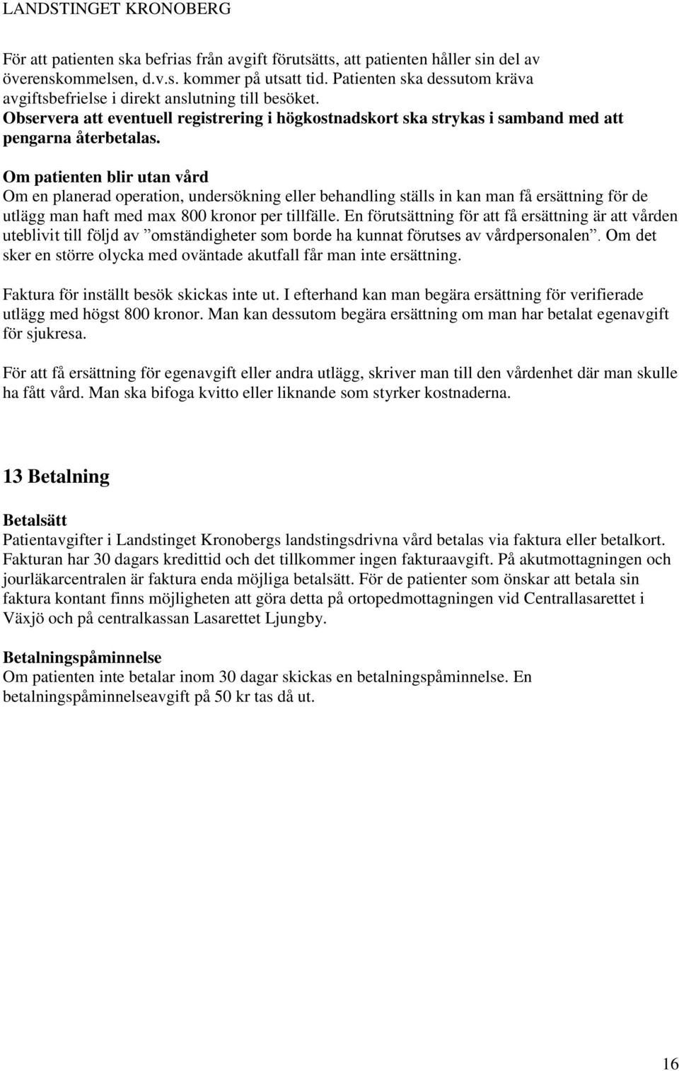 Om patienten blir utan vård Om en planerad operation, undersökning eller behandling ställs in kan man få ersättning för de utlägg man haft med max 800 kronor per tillfälle.