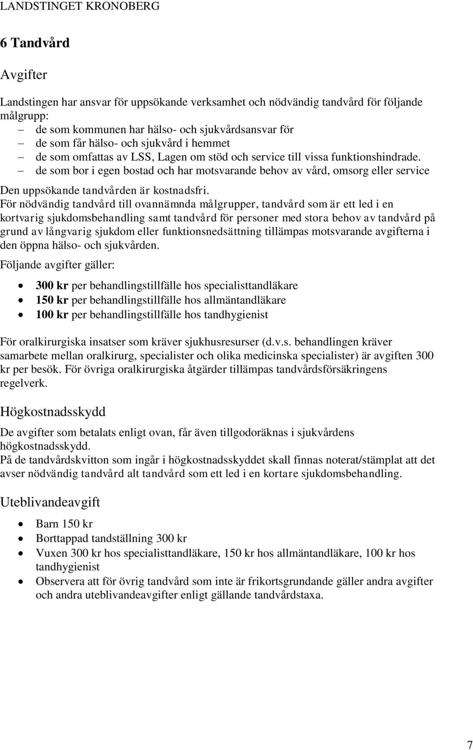 de som bor i egen bostad och har motsvarande behov av vård, omsorg eller service Den uppsökande tandvården är kostnadsfri.