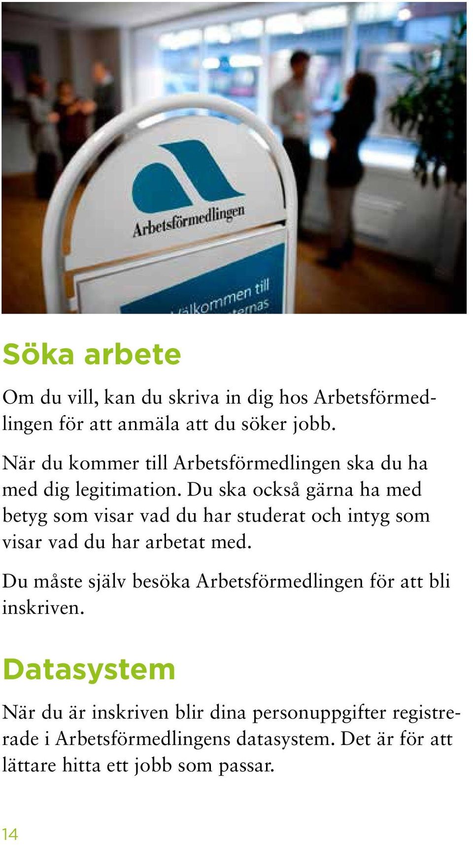 Du ska också gärna ha med betyg som visar vad du har studerat och intyg som visar vad du har arbetat med.