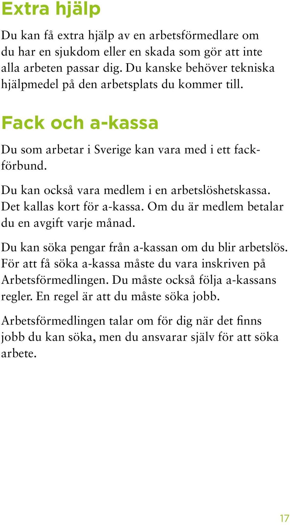 Du kan också vara medlem i en arbets löshets kassa. Det kallas kort för a-kassa. Om du är medlem betalar du en avgift varje månad.