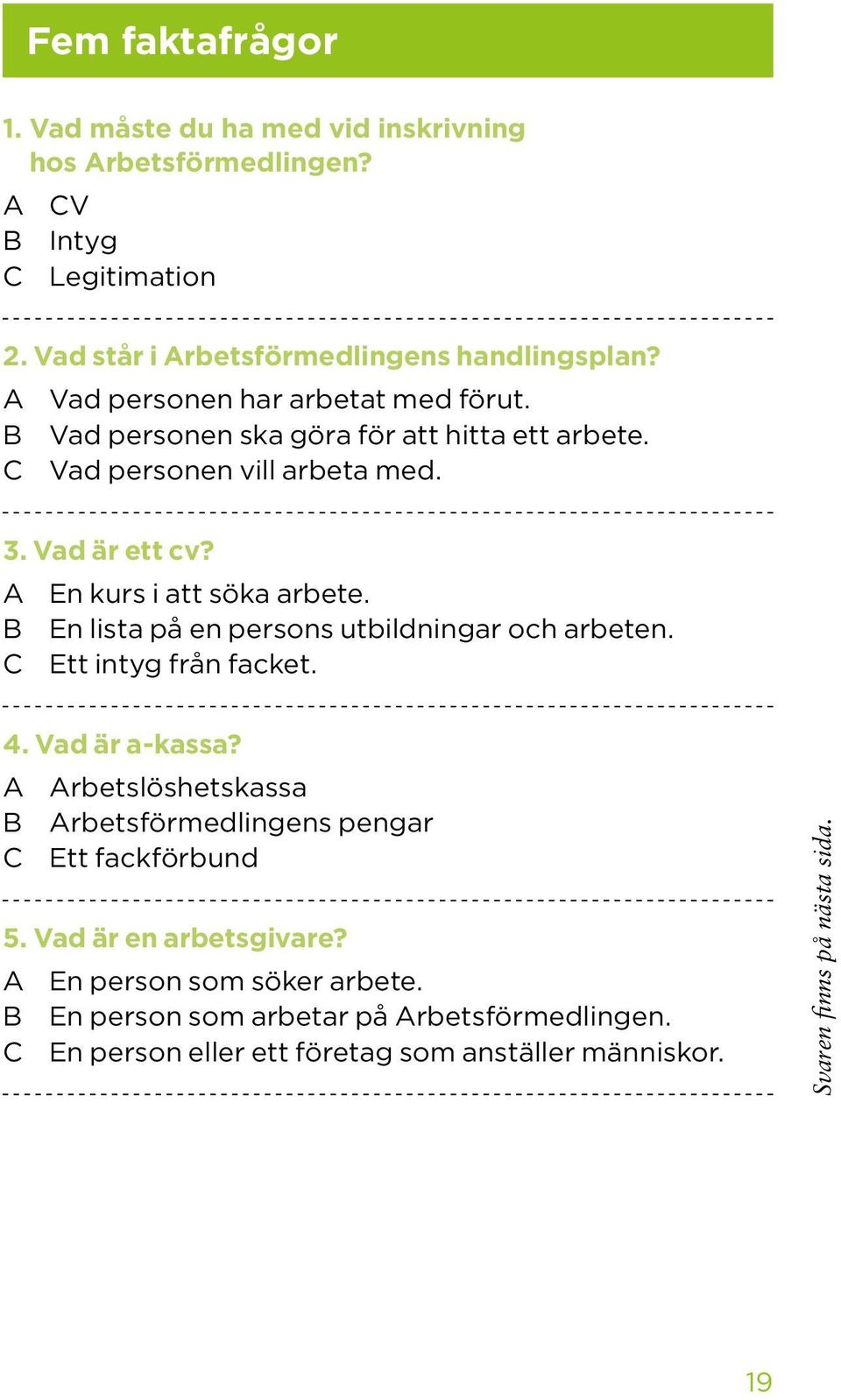 B En lista på en persons utbildningar och arbeten. C Ett intyg från facket. 4. Vad är a-kassa? A Arbetslöshetskassa B Arbetsförmedlingens pengar C Ett fackförbund 5.