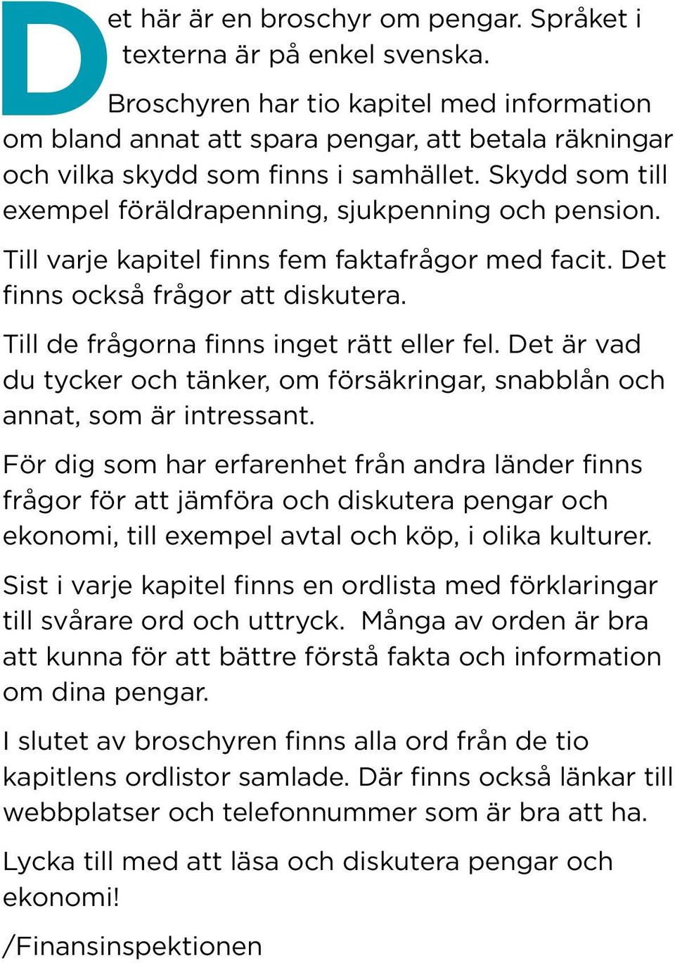 Skydd som till exempel föräldrapenning, sjuk penning och pension. Till varje kapitel finns fem faktafrågor med facit. Det finns också frågor att diskutera. Till de frågorna finns inget rätt eller fel.