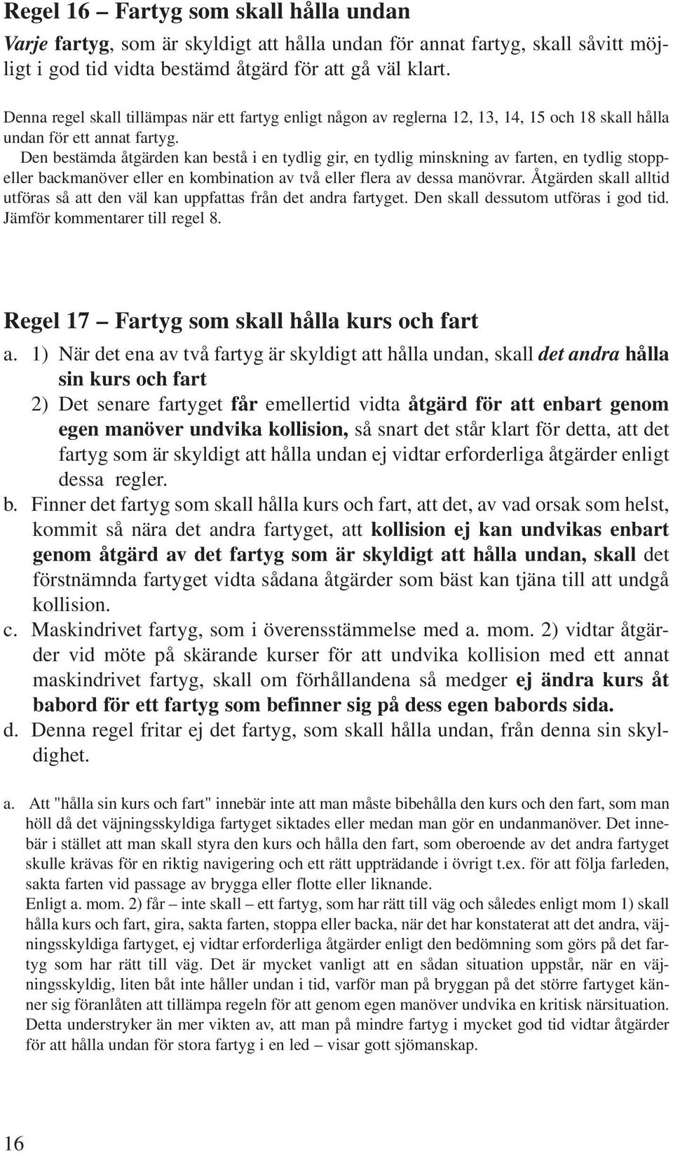 Den bestämda åtgärden kan bestå i en tydlig gir, en tydlig minskning av farten, en tydlig stoppeller backmanöver eller en kombination av två eller flera av dessa manövrar.