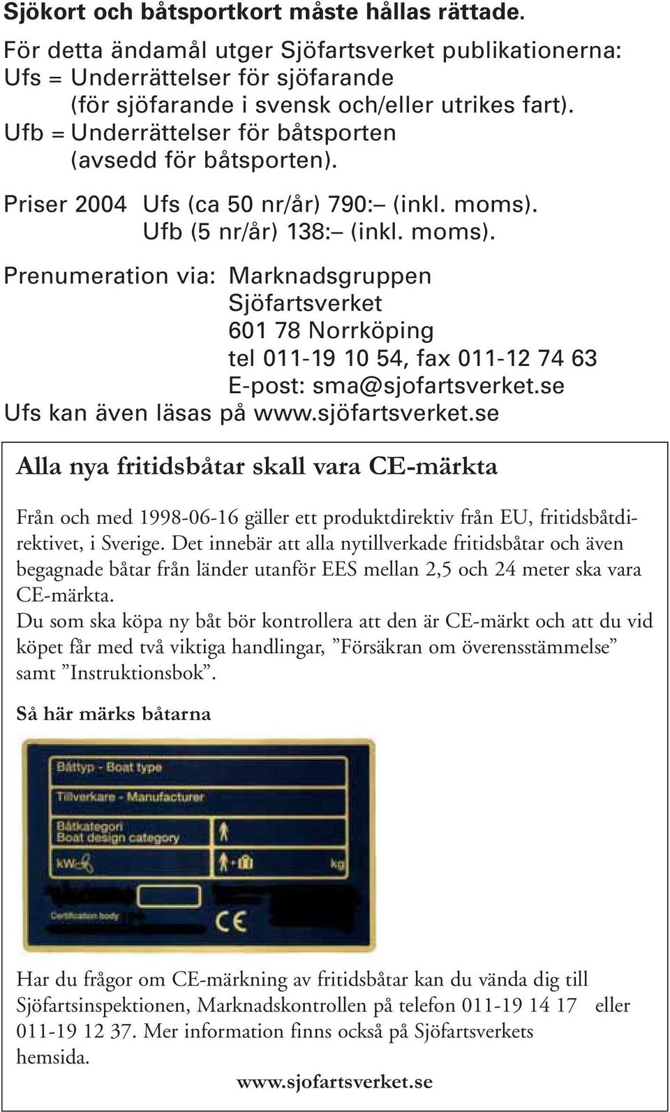 Ufb (5 nr/år) 138: (inkl. moms). Prenumeration via: Marknadsgruppen Sjöfartsverket 601 78 Norrköping tel 011-19 10 54, fax 011-12 74 63 E-post: sma@sjofartsverket.se Ufs kan även läsas på www.