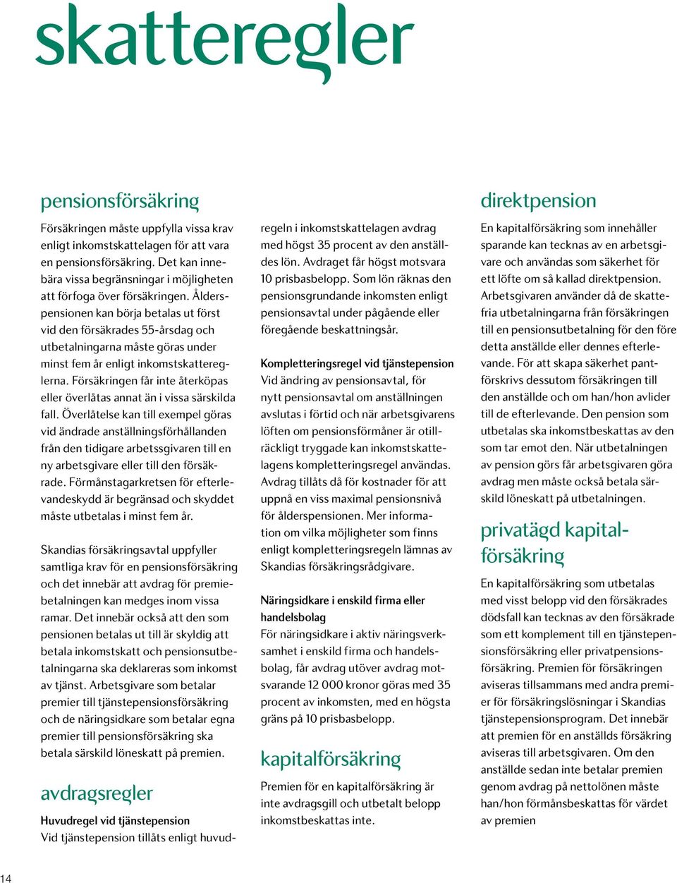 Ålderspensionen kan börja betalas ut först vid den försäkrades 55-årsdag och utbetalningarna måste göras under minst fem år enligt inkomstskattereglerna.