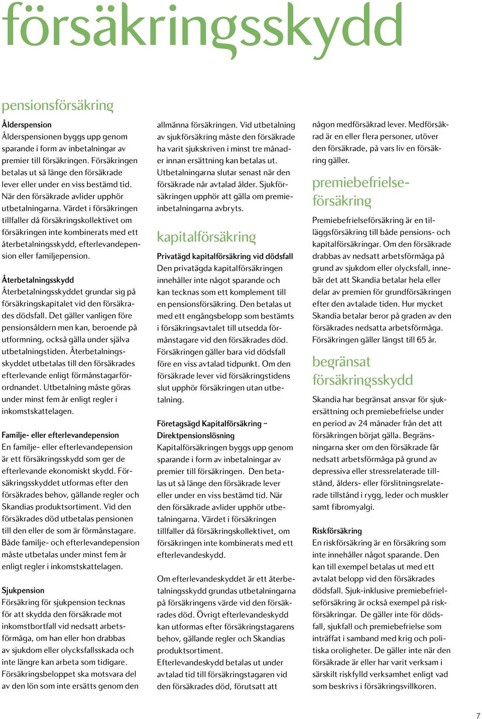 Värdet i försäkringen tillfaller då försäkringskollektivet om försäkringen inte kombinerats med ett återbetalningsskydd, efterlevandepension eller familjepension.