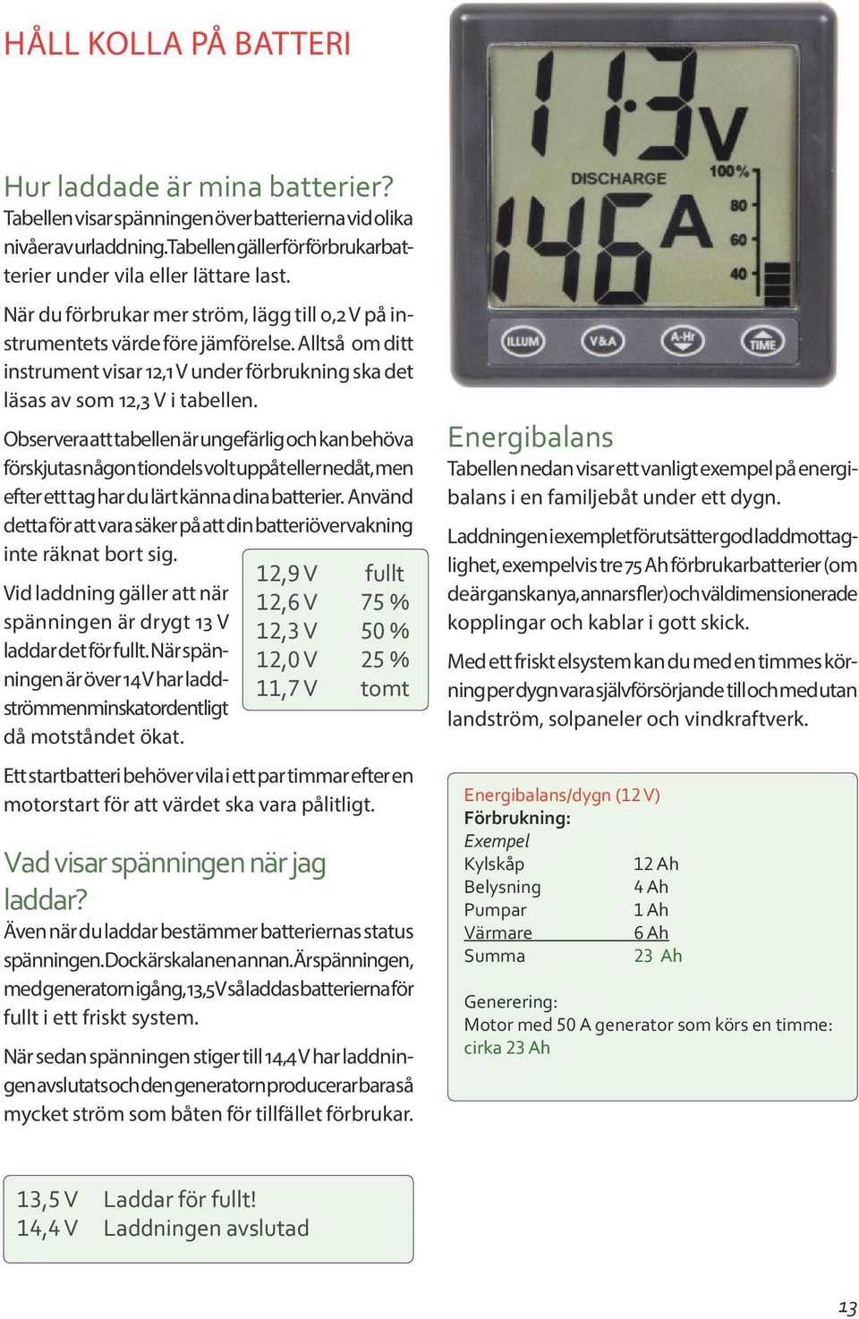 Observera att tabellen är ungefärlig och kan behöva förskjutas någon tiondels volt uppåt eller nedåt, men efter ett tag har du lärt känna dina batterier.