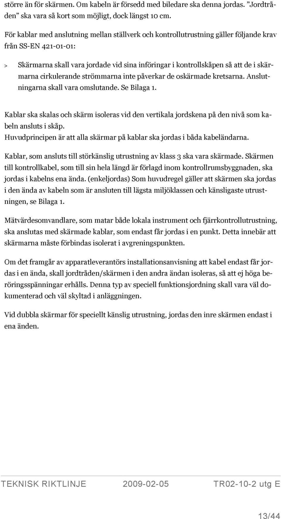 cirkulerande strömmarna inte påverkar de oskärmade kretsarna. Anslutningarna skall vara omslutande. Se Bilaga 1.
