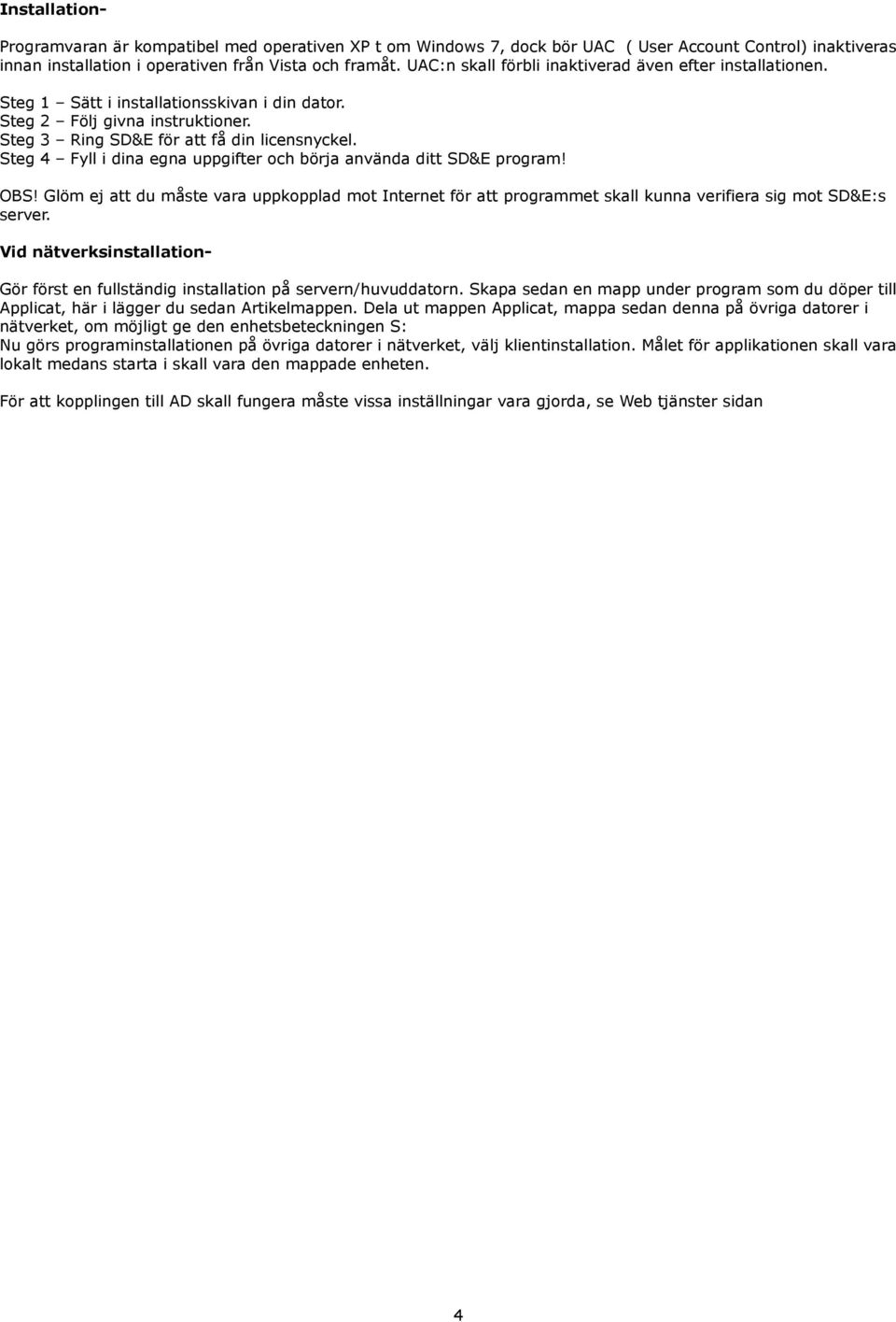 Fyll i dina egna uppgifter och börja använda ditt SD&E program! OBS! Glöm ej att du måste vara uppkopplad mot Internet för att programmet skall kunna verifiera sig mot SD&E:s server.