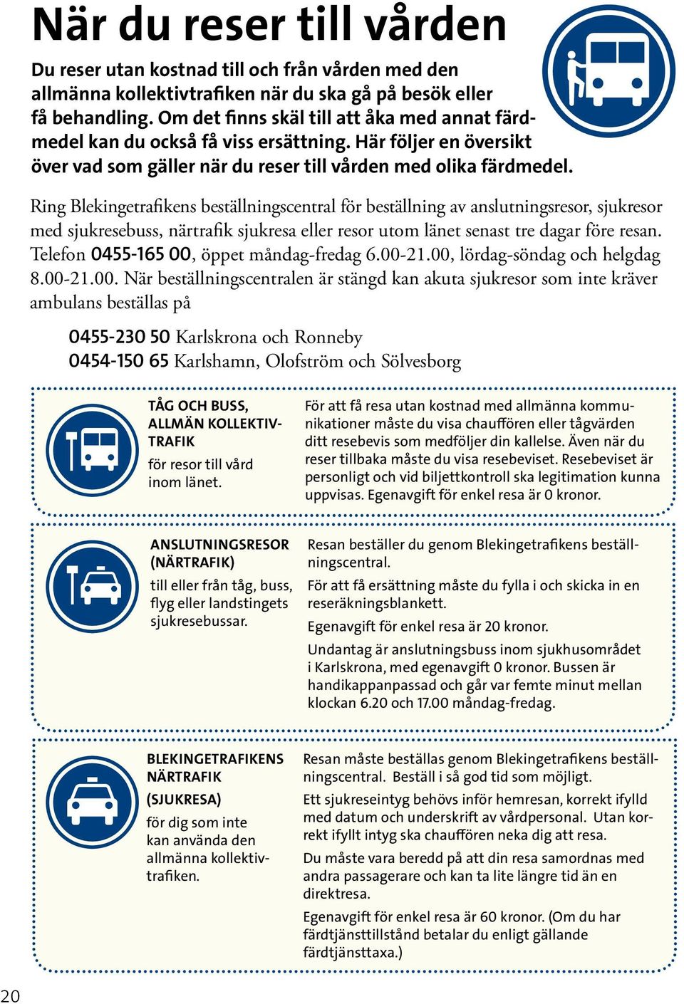 Ring Blekingetrafikens beställningscentral för beställning av anslutningsresor, sjukresor med sjukresebuss, närtrafik sjukresa eller resor utom länet senast tre dagar före resan.