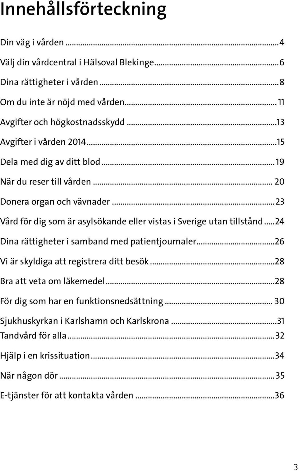 ..23 Vård för dig som är asylsökande eller vistas i Sverige utan tillstånd...24 Dina rättigheter i samband med patientjournaler...26 Vi är skyldiga att registrera ditt besök.