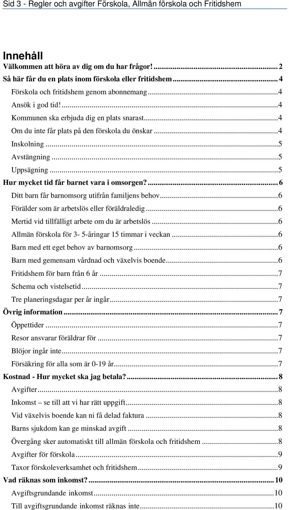 .. 5 Uppsägning... 5 Hur mycket tid får barnet vara i omsorgen?... 6 Ditt barn får barnomsorg utifrån familjens behov... 6 Förälder som är arbetslös eller föräldraledig.